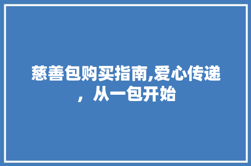 慈善包购买指南,爱心传递，从一包开始