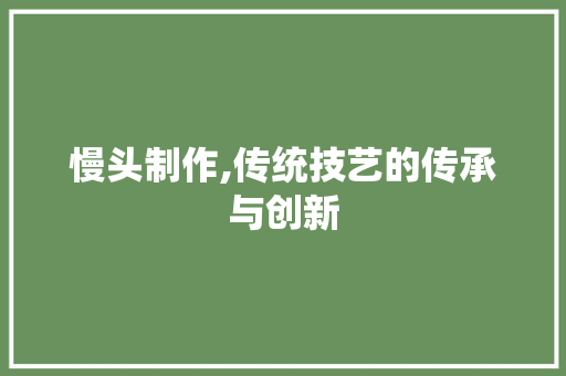 慢头制作,传统技艺的传承与创新