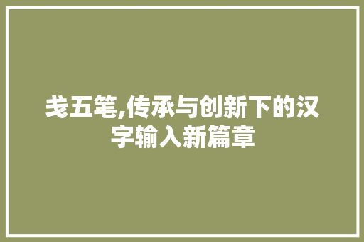 戋五笔,传承与创新下的汉字输入新篇章