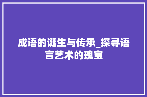 成语的诞生与传承_探寻语言艺术的瑰宝