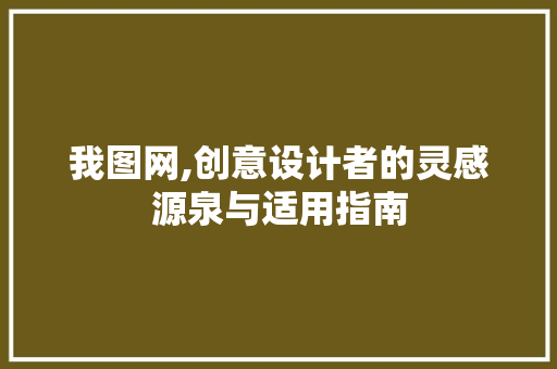 我图网,创意设计者的灵感源泉与适用指南