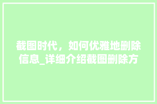 截图时代，如何优雅地删除信息_详细介绍截图删除方法