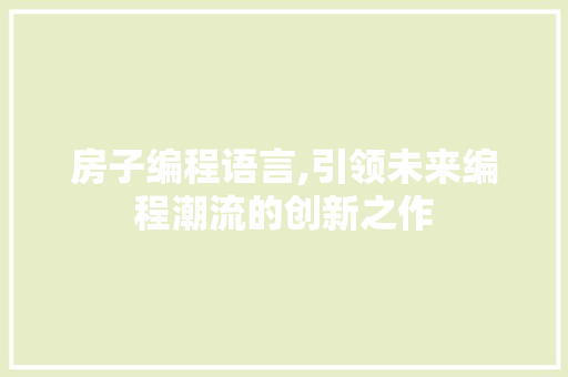 房子编程语言,引领未来编程潮流的创新之作