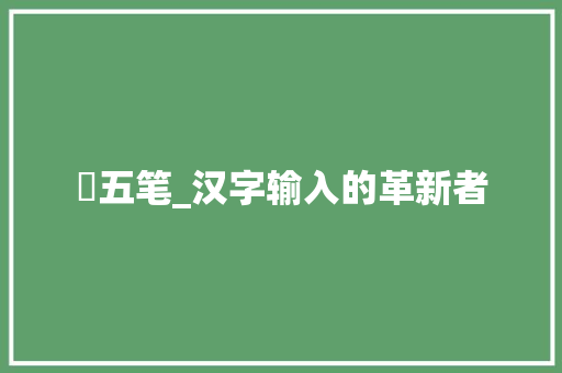 扆五笔_汉字输入的革新者