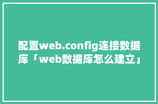 配置web.config连接数据库「web数据库怎么建立」 配置web.config连接数据库「web数据库怎么建立」 服务器/数据库