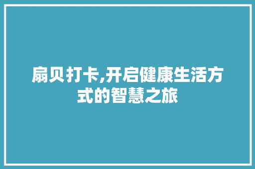 扇贝打卡,开启健康生活方式的智慧之旅