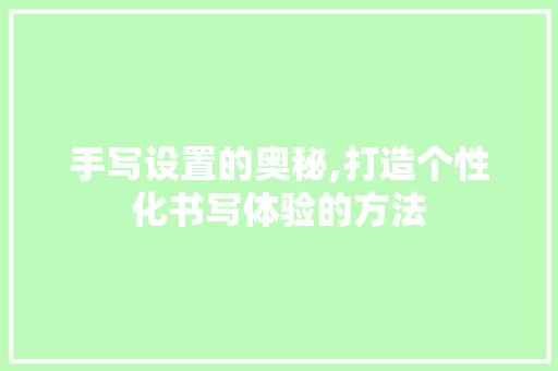 手写设置的奥秘,打造个性化书写体验的方法