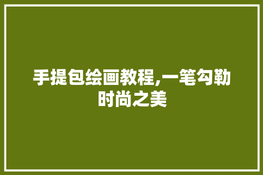 手提包绘画教程,一笔勾勒时尚之美
