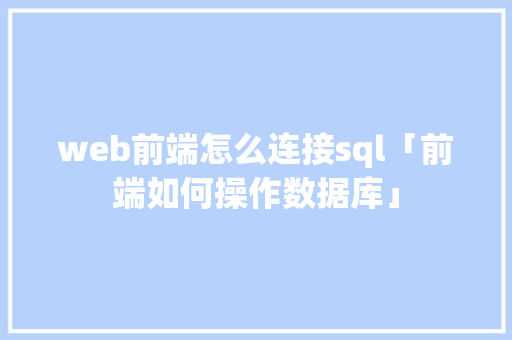 web前端怎么连接sql「前端如何操作数据库」 友链在线