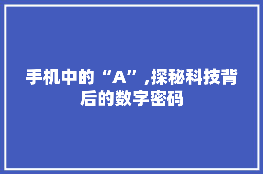 手机中的“A”,探秘科技背后的数字密码 友链在线