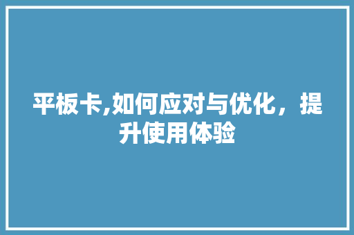 平板卡,如何应对与优化，提升使用体验