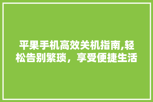平果手机高效关机指南,轻松告别繁琐，享受便捷生活