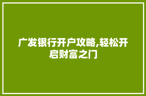 广发银行开户攻略,轻松开启财富之门
