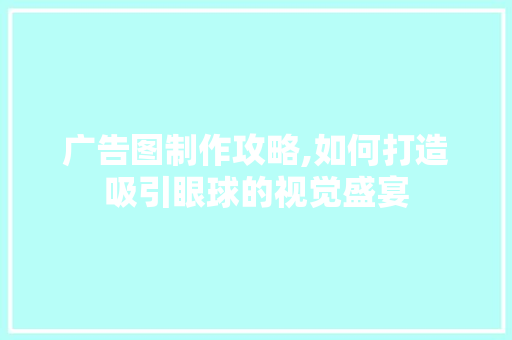 广告图制作攻略,如何打造吸引眼球的视觉盛宴