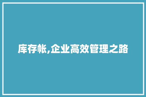 库存帐,企业高效管理之路 友链在线