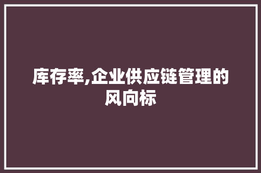 库存率,企业供应链管理的风向标