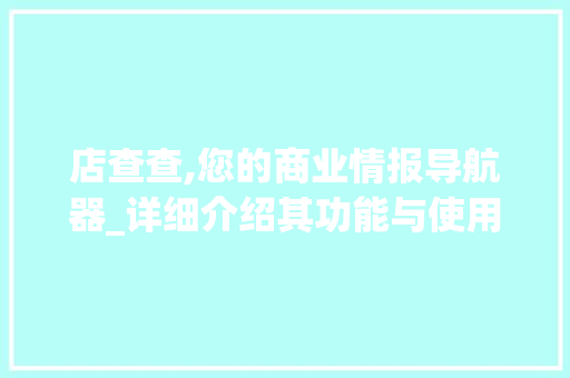 店查查,您的商业情报导航器_详细介绍其功能与使用方法