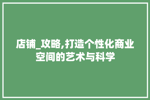 店铺_攻略,打造个性化商业空间的艺术与科学