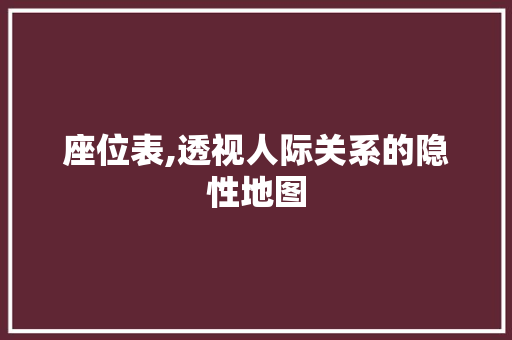 座位表,透视人际关系的隐性地图 座位表,透视人际关系的隐性地图