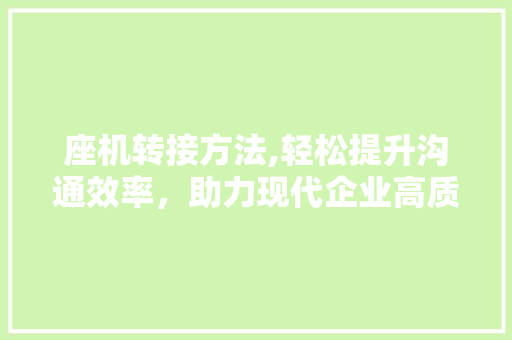 座机转接方法,轻松提升沟通效率,助力现代企业高质量发展 座机转接方法,轻松提升沟通效率,助力现代企业高质量发展