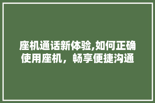 座机通话新体验,如何正确使用座机,畅享便捷沟通 座机通话新体验,如何正确使用座机,畅享便捷沟通