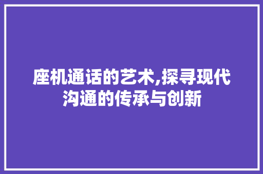 座机通话的艺术,探寻现代沟通的传承与创新 座机通话的艺术,探寻现代沟通的传承与创新
