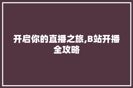 开启你的直播之旅,B站开播全攻略 Web前端
