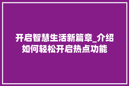 开启智慧生活新篇章_介绍如何轻松开启热点功能