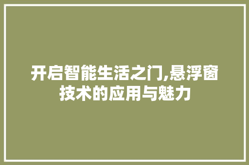 开启智能生活之门,悬浮窗技术的应用与魅力