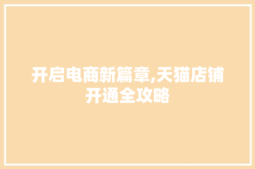 开启电商新篇章,天猫店铺开通全攻略