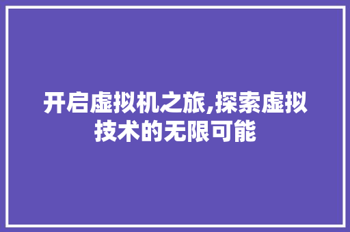 开启虚拟机之旅,探索虚拟技术的无限可能 Web前端