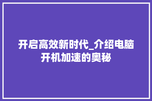 开启高效新时代_介绍电脑开机加速的奥秘