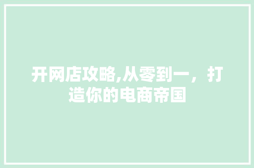 开网店攻略,从零到一，打造你的电商帝国 Web前端