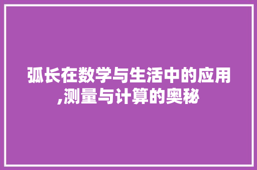 弧长在数学与生活中的应用,测量与计算的奥秘