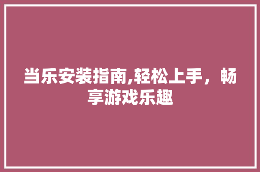 当乐安装指南,轻松上手，畅享游戏乐趣