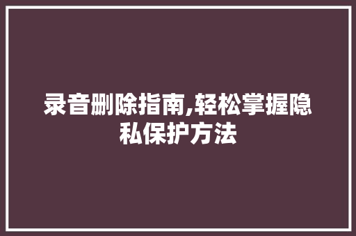 录音删除指南,轻松掌握隐私保护方法