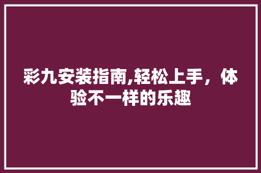 彩九安装指南,轻松上手，体验不一样的乐趣
