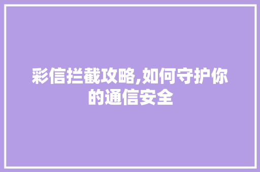 彩信拦截攻略,如何守护你的通信安全