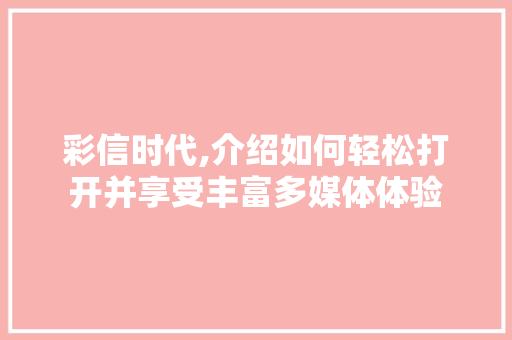 彩信时代,介绍如何轻松打开并享受丰富多媒体体验
