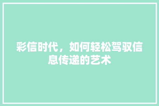 彩信时代，如何轻松驾驭信息传递的艺术