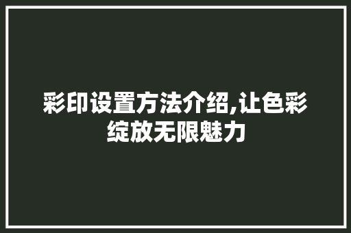 彩印设置方法介绍,让色彩绽放无限魅力