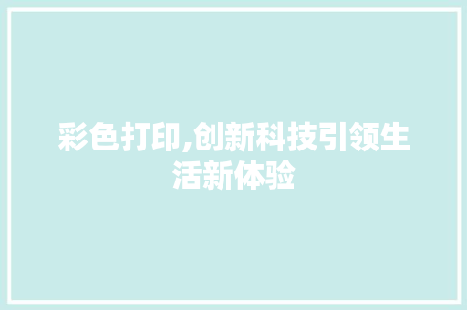彩色打印,创新科技引领生活新体验