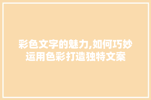 彩色文字的魅力,如何巧妙运用色彩打造独特文案