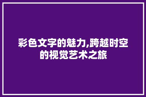 彩色文字的魅力,跨越时空的视觉艺术之旅