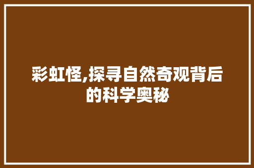 彩虹怪,探寻自然奇观背后的科学奥秘