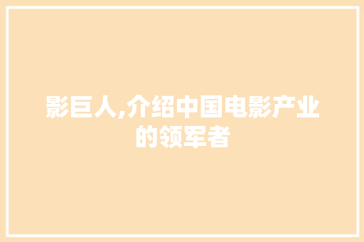 影巨人,介绍中国电影产业的领军者