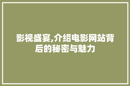 影视盛宴,介绍电影网站背后的秘密与魅力 Web前端