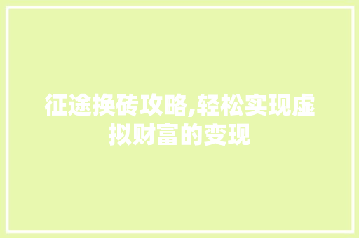 征途换砖攻略,轻松实现虚拟财富的变现 建站教程
