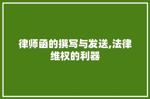 律师函的撰写与发送,法律维权的利器