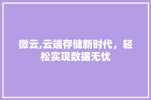 微云,云端存储新时代，轻松实现数据无忧